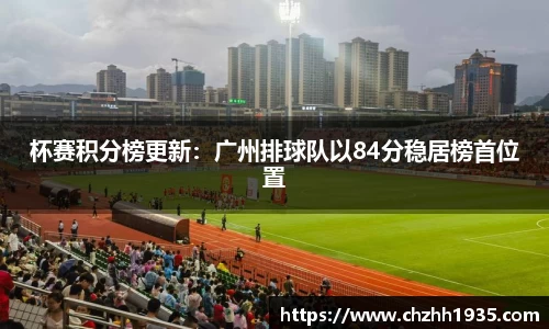 杯赛积分榜更新：广州排球队以84分稳居榜首位置