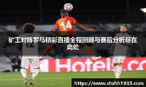 矿工对阵罗马精彩直播全程回顾与赛后分析尽在此处