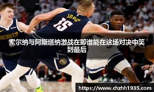 索尔纳与阿斯塔纳激战在即谁能在这场对决中笑到最后