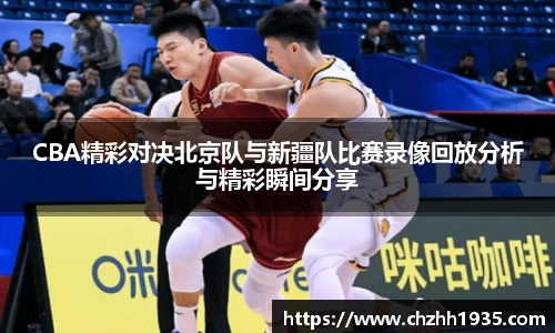 CBA精彩对决北京队与新疆队比赛录像回放分析与精彩瞬间分享